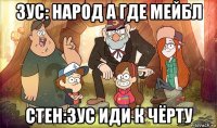 зус: народ а где мейбл стен:зус иди к чёрту