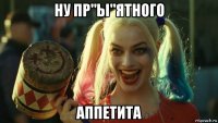 ну пр"ы"ятного аппетита