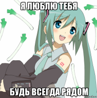 я люблю тебя будь всегда рядом
