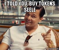 i told you, buy tokens seele 