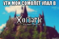 ути мой сомолёт упал в 