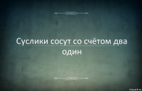 Суслики сосут со счётом два один