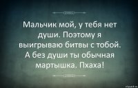 Мальчик мой, у тебя нет души. Поэтому я выигрываю битвы с тобой. А без души ты обычная мартышка. Пхаха!