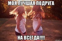 моя лучшая подруга на всегда!!!!