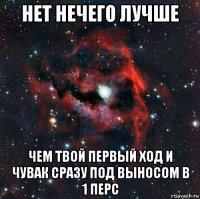 нет нечего лучше чем твой первый ход и чувак сразу под выносом в 1 перс