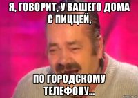 я, говорит, у вашего дома с пиццей, по городскому телефону...