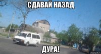 сдавай назад дура!