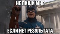 не пиши мне если нет результата