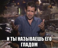  и ты называешь его гладом