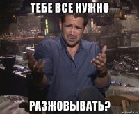 тебе все нужно разжовывать?