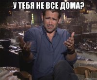 у тебя не все дома? 