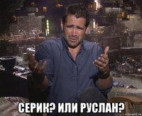  серик? или руслан?