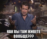  как вы там живете вообще???