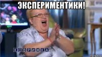 экспериментики! 