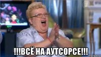  !!!всё на аутсорсе!!!
