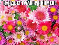 Құндыз туған кунинмен! 