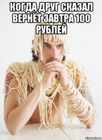 когда друг сказал вернёт завтра 100 рублей 
