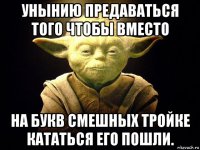 унынию предаваться того чтобы вместо на букв смешных тройке кататься его пошли.