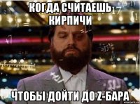 когда считаешь кирпичи чтобы дойти до z-бара