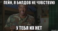 пейн, я билдов не чувствую у тебя их нет
