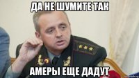 да не шумите так амеры еще дадут
