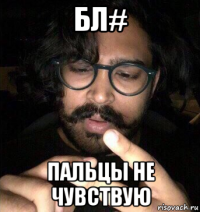 бл# пальцы не чувствую
