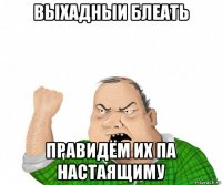 выхадныи блеать правидём их па настаящиму