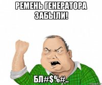 ремень генератора забыли! бл#$%#..