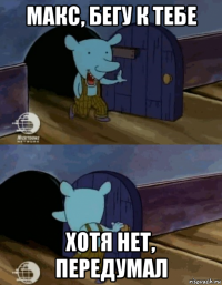 макс, бегу к тебе хотя нет, передумал