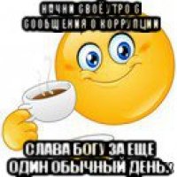 начни своё утро с сообщения о коррупции слава богу за еще один обычный день.