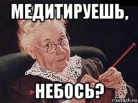 медитируешь, небось?