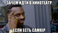 зачем идти в кинотеатр если есть camrip