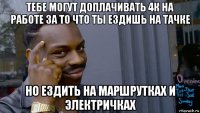 тебе могут доплачивать 4к на работе за то что ты ездишь на тачке но ездить на маршрутках и электричках