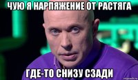 чую я нарпяжение от растяга где-то снизу сзади