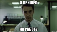 я пришёл на работу