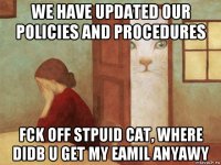 we have updated our policies and procedures fck off stpuid cat, where didb u get my eamil anyawy
