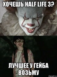 хочешь half life 3? лучшее у гейба возьму