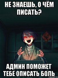 не знаешь, о чём писать? админ поможет тебе описать боль
