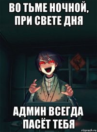во тьме ночной, при свете дня админ всегда пасёт тебя