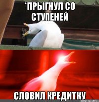 *прыгнул со ступеней словил кредитку