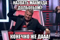 назвать махмуда долбоебом? конечно же дааа!