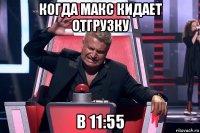 когда макс кидает отгрузку в 11:55