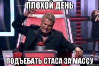 плохой день подъебать стаса за массу