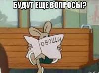 будут еще вопросы? 