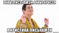 i have писькамэн, i have кристя а кристина-писькамэн