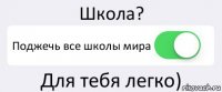 Школа? Поджечь все школы мира Для тебя легко)