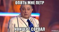 опять мне петр концерт сорвал