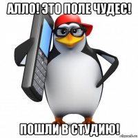 алло! это поле чудес! пошли в студию!