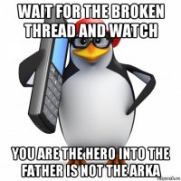 wait for the broken thread and watch you are the hero into the father is not the arka