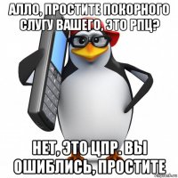 алло, простите покорного слугу вашего, это рпц? нет, это цпр. вы ошиблись, простите